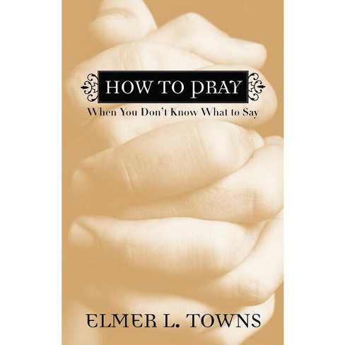 How to Pray When You Don't Know What to Say - by  Elmer L Towns (Paperback) - image 1 of 1