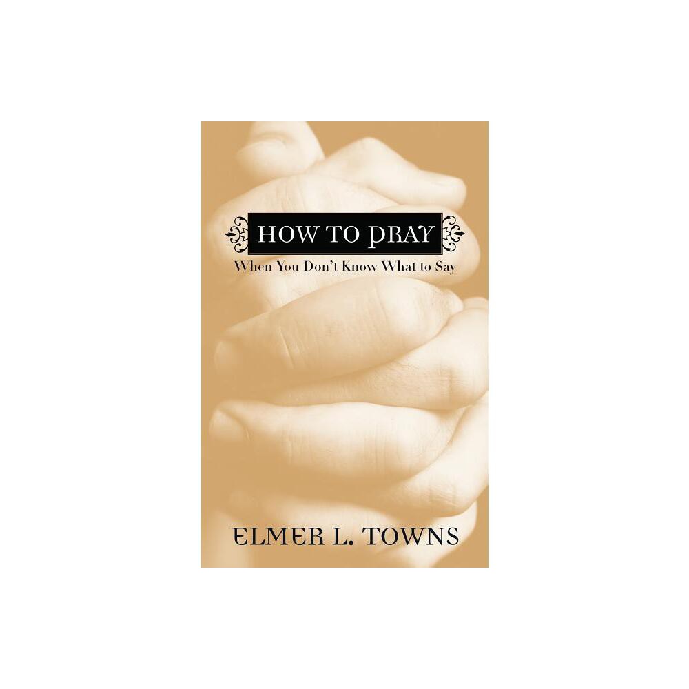 How to Pray When You Dont Know What to Say - by Elmer L Towns (Paperback)