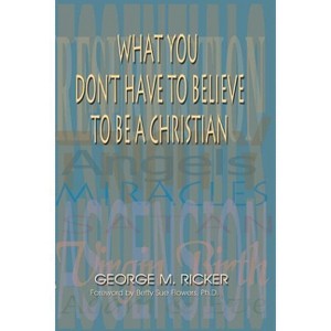 What You Don't Have to Believe to Be a Christian - by  George M Ricker (Paperback) - 1 of 1