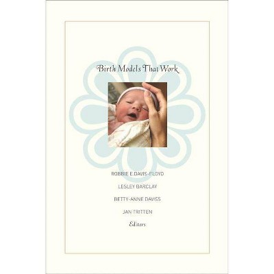 Birth Models That Work - by  Robbie E Davis-Floyd & Lesley Barclay & Jan Tritten & Betty-Anne Daviss (Paperback)