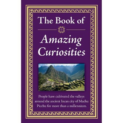 The Book of Amazing Curiosities - by  Publications International Ltd (Hardcover)