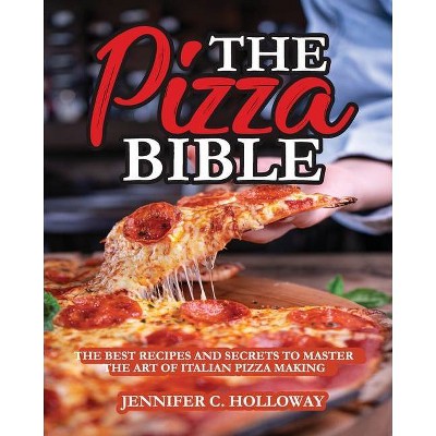 The Pizza Bible - by  Jennifer C Holloway (Paperback)