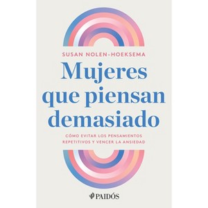 Mujeres Que Piensan Demasiado: Cómo Evitar Los Pensamientos Repetitivos Y Vencer La Ansiedad / Women Who Think Too Much - by  Susan Nolen-Hoeksema - 1 of 1