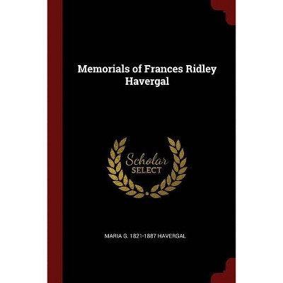 Memorials of Frances Ridley Havergal - by  Maria G 1821-1887 Havergal (Paperback)