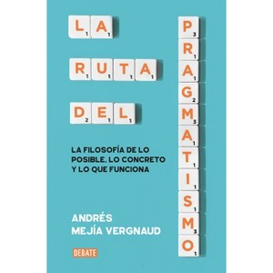 La Ruta del Pragmatismo / The Path of Pragmatism - by  Andrés Mejía Vergnaud (Paperback) - 1 of 1