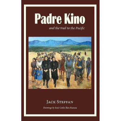 Padre Kino and the Trail to the Pacific - by  Jack Steffan (Paperback)