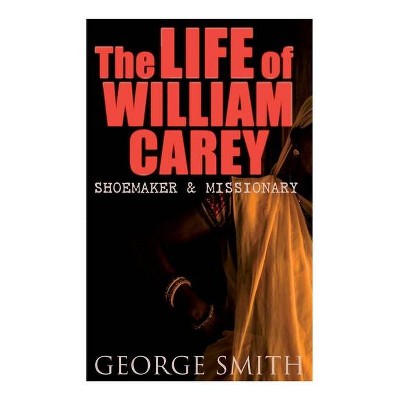 The Life of William Carey, Shoemaker & Missionary - by  George Smith (Paperback)