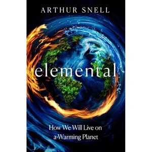 Elemental: How We Will Live on a Warming Planet - by  Arthur Snell (Hardcover) - 1 of 1