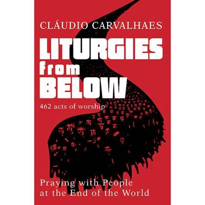 Liturgies from Below - by  Claudio Carvalhaes (Paperback)