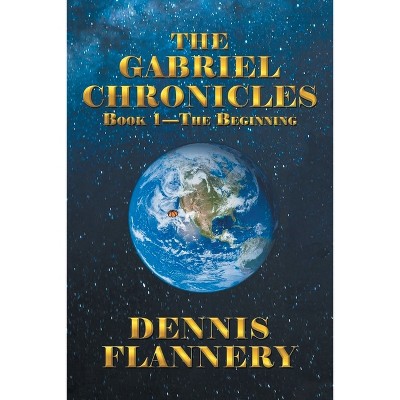 The Gabriel Chronicles Book 1 - The Beginning - by  Dennis Flannery (Paperback)