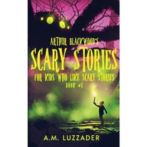 Arthur Blackwood's Scary Stories for Kids who Like Scary Stories - by  A M Luzzader (Paperback) - 1 of 1