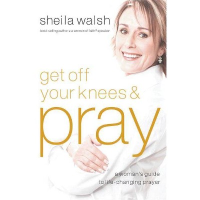 Get Off Your Knees and Pray - by  Sheila Walsh (Paperback)