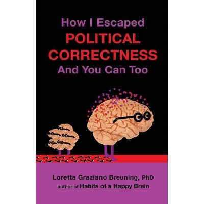 How I Escaped Political Correctness And You Can Too - by  Loretta Graziano Breuning Phd (Paperback)