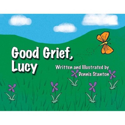 Good Grief, Lucy - by  Dennis Stanton (Paperback)