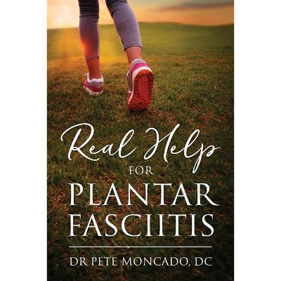 Real Help For Plantar Fasciitis - (Real Help for Plantar Fasciitis) by  Pete Moncado DC (Paperback)