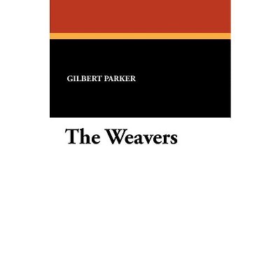 The Weavers - by  Gilbert Parker (Paperback)