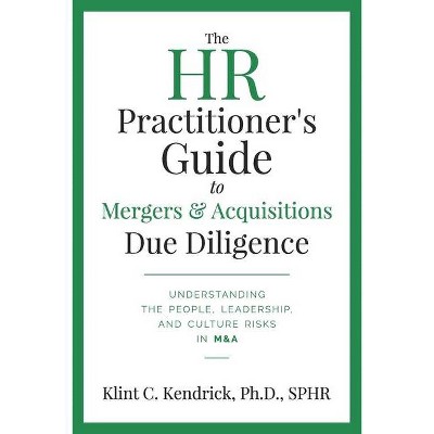 The HR Practitioner's Guide to Mergers & Acquisitions Due Diligence - by  Klint C Kendrick Sphr (Paperback)