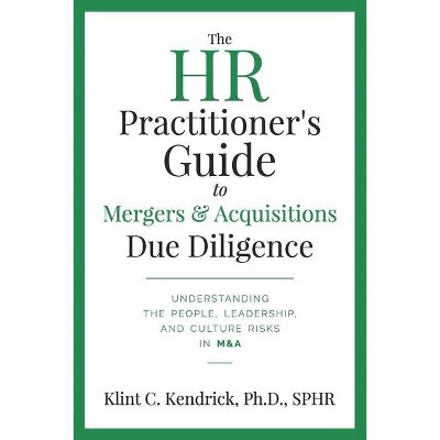 The HR Practitioner's Guide to Mergers & Acquisitions Due Diligence - by  Klint C Kendrick Sphr (Paperback)