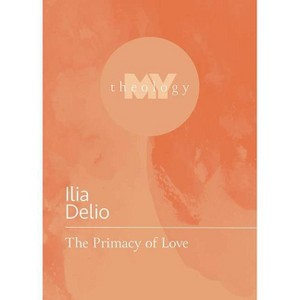 The Primacy of Love - (My Theology) by  Ilia Delio (Paperback) - 1 of 1