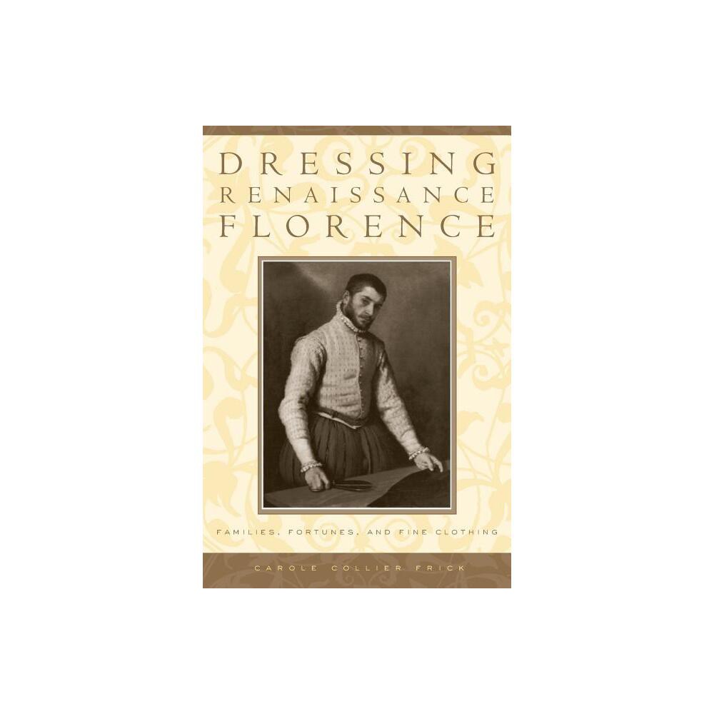 Dressing Renaissance Florence - (Johns Hopkins University Studies in Historical and Political) Annotated by Carole Collier Frick (Paperback)