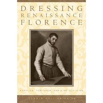 Dressing Renaissance Florence - (Johns Hopkins University Studies in Historical and Political) Annotated by  Carole Collier Frick (Paperback)