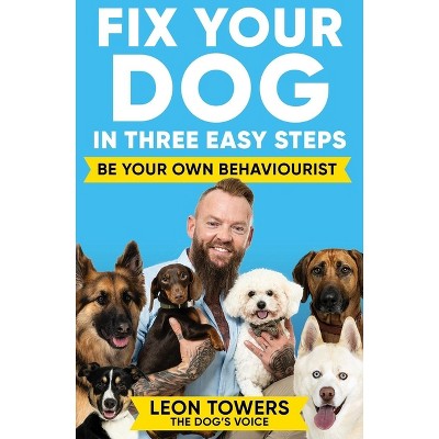 Fix Your Dog in Three Easy Steps - by  Leon Towers (Paperback)