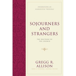 Sojourners and Strangers - (Foundations of Evangelical Theology) by  Gregg R Allison (Hardcover) - 1 of 1