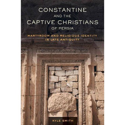 Constantine and the Captive Christians of Persia, 57 - (Transformation of the Classical Heritage) by  Kyle Smith (Paperback)