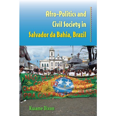 Afro-Politics and Civil Society in Salvador da Bahia, Brazil - by  Kwame Dixon (Paperback)
