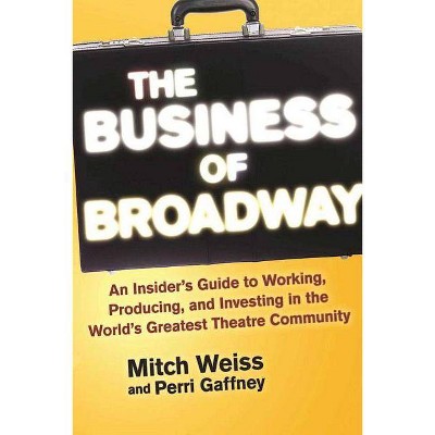 The Business of Broadway - by  Mitch Weiss & Perri Gaffney (Paperback)