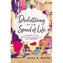 Decluttering at the Speed of Life - by  Dana K White (Paperback)