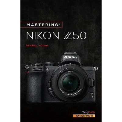 Mastering the Nikon Z50 - (The Mastering Camera Guide) by  Darrell Young (Paperback)