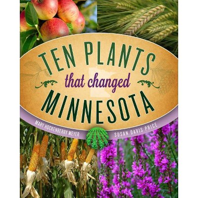 Ten Plants That Changed Minnesota - by  Mary Hockenberry Meyer & Susan Davis Price (Paperback)