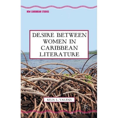 Desire Between Women in Caribbean Literature - (New Caribbean Studies) by  K Valens (Paperback)