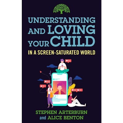 Understanding and Loving Your Child in a Screen-Saturated World - by  Stephen Arterburn & Alice Benton (Paperback)