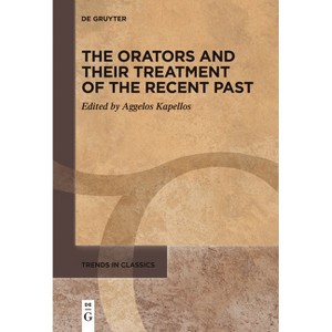 The Orators and Their Treatment of the Recent Past - (Trends in Classics - Supplementary Volumes) by  Aggelos Kapellos (Paperback) - 1 of 1