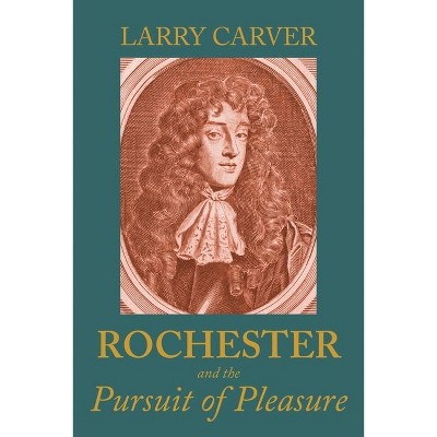 Rochester and the Pursuit of Pleasure - by  Larry D Carver (Hardcover)