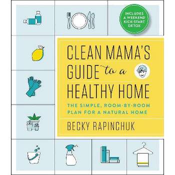 Clean Mama's Guide to a Healthy Home : The Simple, Room-by-Room Plan for a Natural Home - (Paperback) - by Becky Rapinchuk