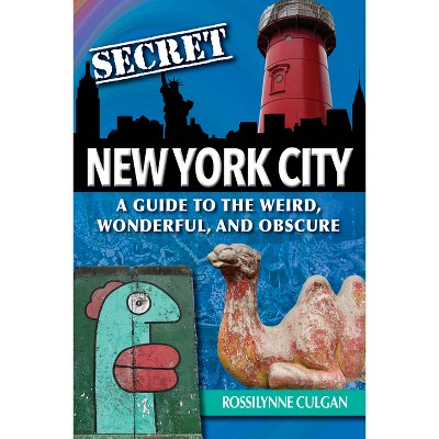 Secret New York City: A Guide to the Weird, Wonderful, and Obscure - by  Rossilynne Culgan (Paperback)