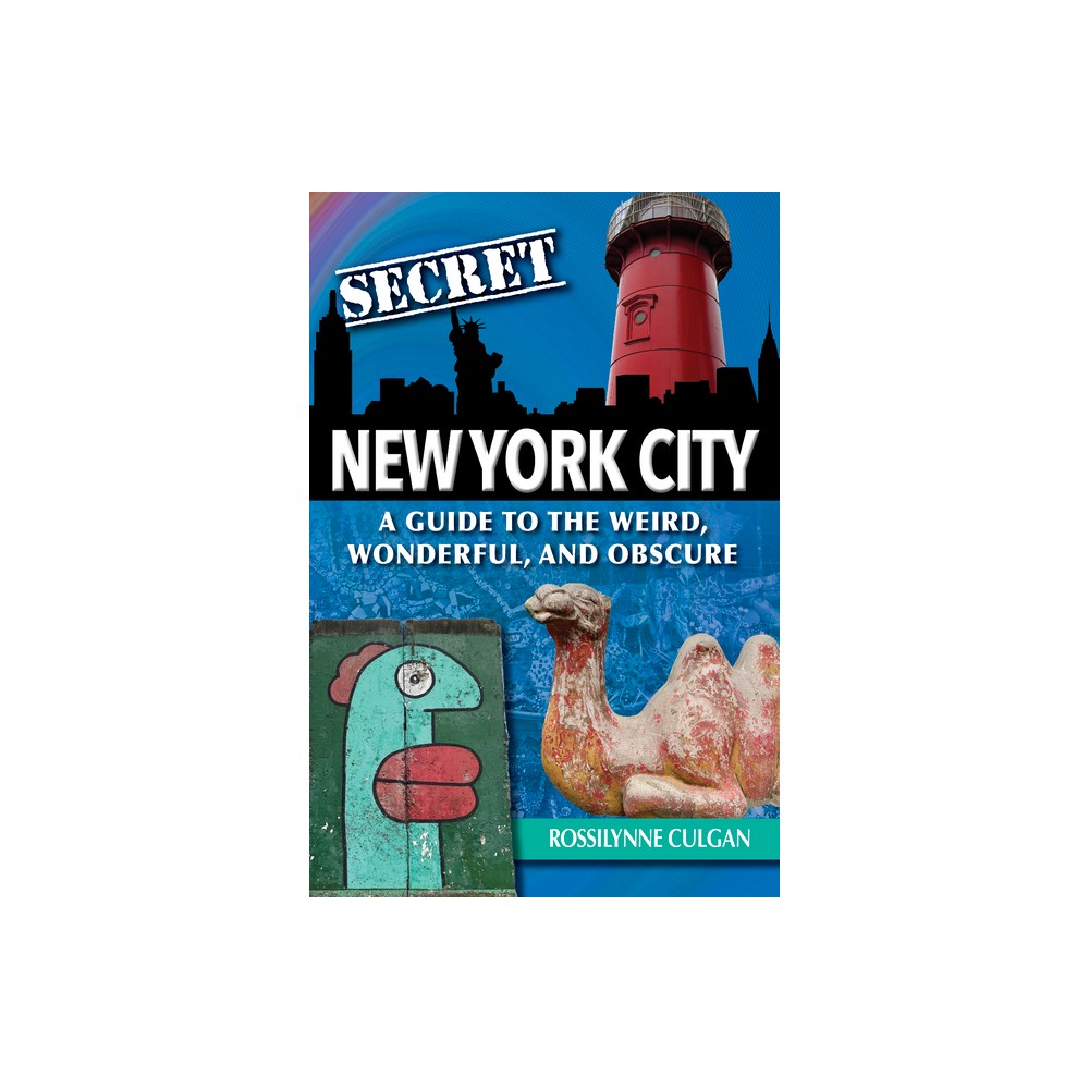 Secret New York City: A Guide to the Weird, Wonderful, and Obscure - by Rossilynne Culgan (Paperback)