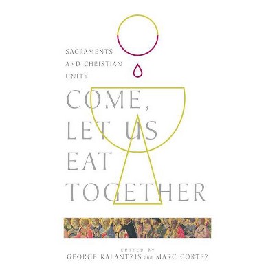 Come, Let Us Eat Together - (Wheaton Theology Conference) by  George Kalantzis & Marc Cortez (Paperback)