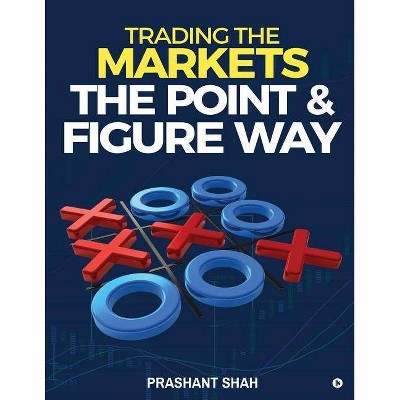 Trading the Markets the Point & Figure Way - by  Prashant Shah (Paperback)