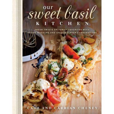 Our Sweet Basil Kitchen - by  Cade Cheney & Carrian Cheney (Hardcover)