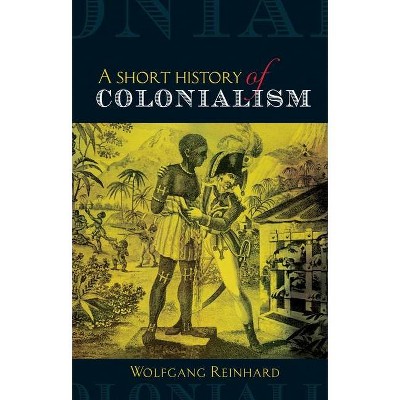 Short History of Colonialism - by  Wolfgang Reinhard (Paperback)