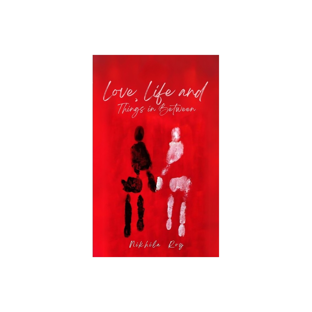 Love, Life and Things in Between - by Nikhila Roy (Paperback)