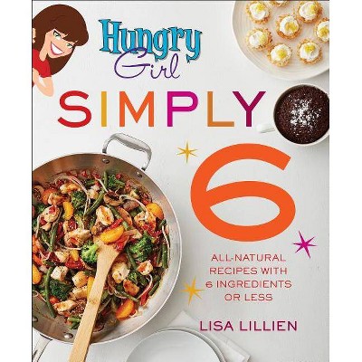 Hungry Girl Simply 6 : All-Natural Recipes With 6 Ingredients or Less -  by Lisa Lillien (Paperback)