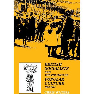 British Socialists and the Politics of Popular Culture, 1884-1914 - by  Chris Waters (Hardcover)