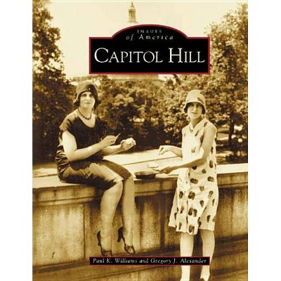 Capitol Hill - by  Paul K Williams & Gregory J Alexander (Paperback)