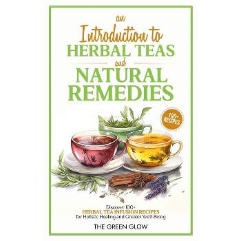 An Introduction to Herbal Teas and Natural Remedies - by  The Green Glow (Paperback)