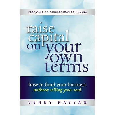 Raise Capital on Your Own Terms - by  Jenny Kassan (Paperback)